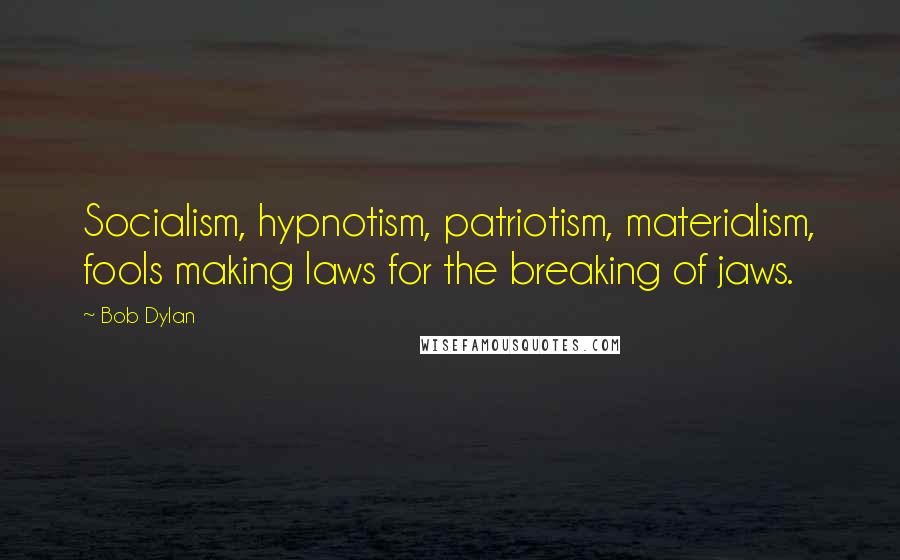 Bob Dylan Quotes: Socialism, hypnotism, patriotism, materialism, fools making laws for the breaking of jaws.