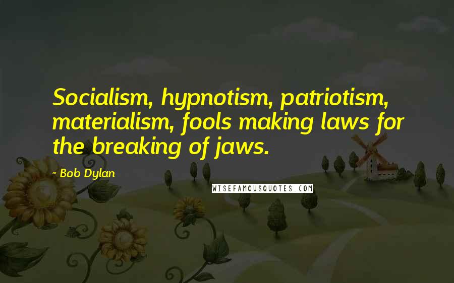 Bob Dylan Quotes: Socialism, hypnotism, patriotism, materialism, fools making laws for the breaking of jaws.