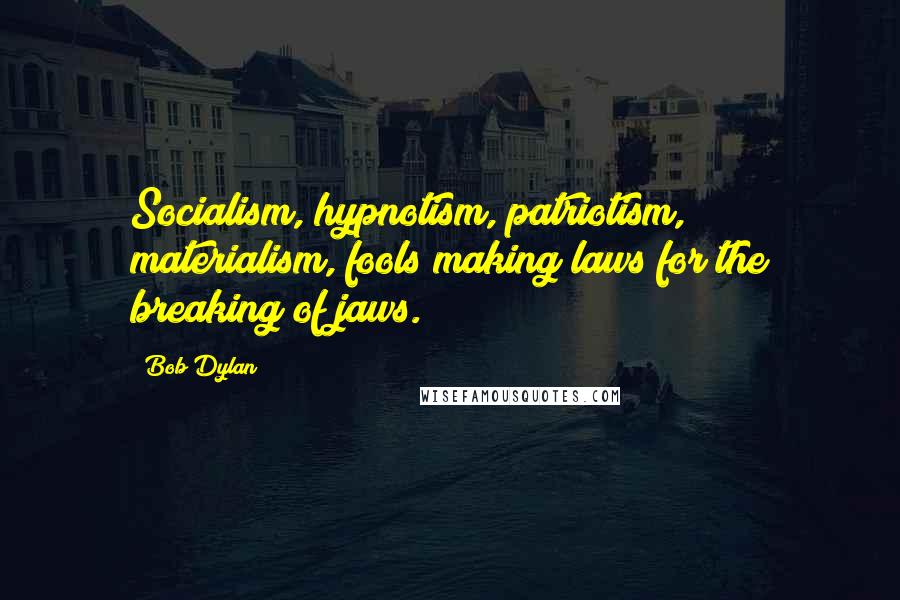 Bob Dylan Quotes: Socialism, hypnotism, patriotism, materialism, fools making laws for the breaking of jaws.