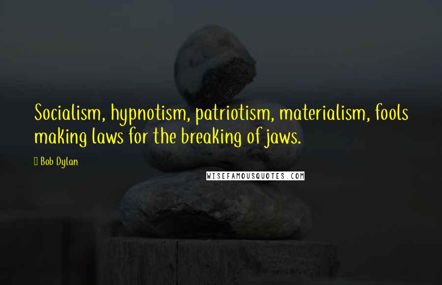 Bob Dylan Quotes: Socialism, hypnotism, patriotism, materialism, fools making laws for the breaking of jaws.