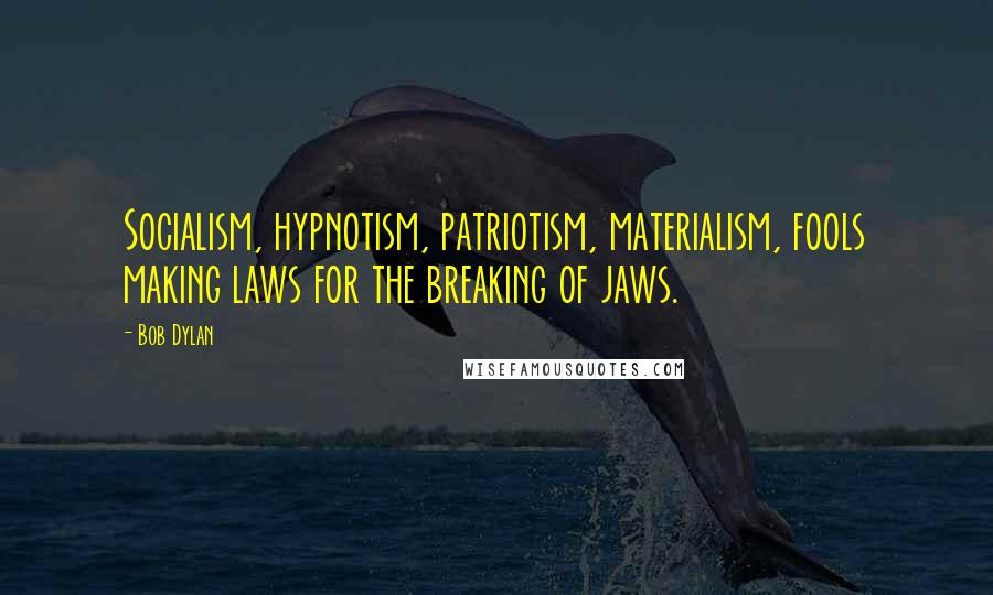 Bob Dylan Quotes: Socialism, hypnotism, patriotism, materialism, fools making laws for the breaking of jaws.