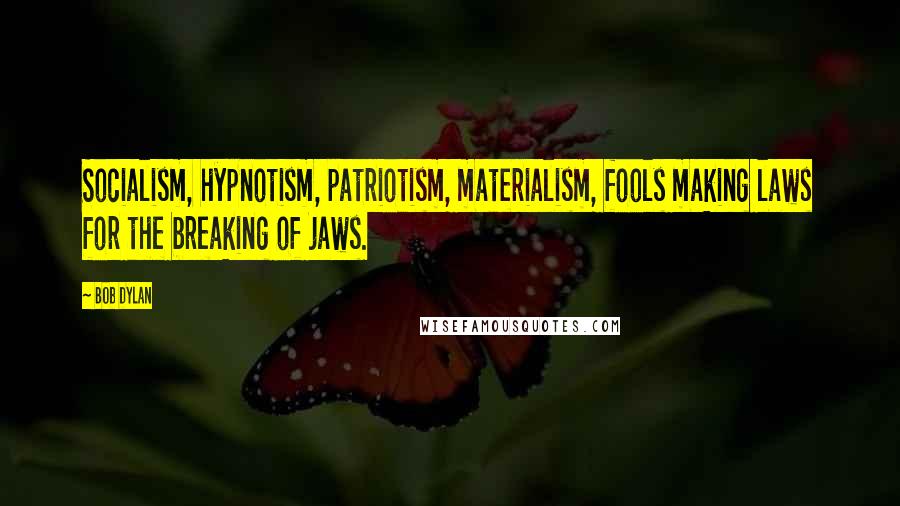 Bob Dylan Quotes: Socialism, hypnotism, patriotism, materialism, fools making laws for the breaking of jaws.