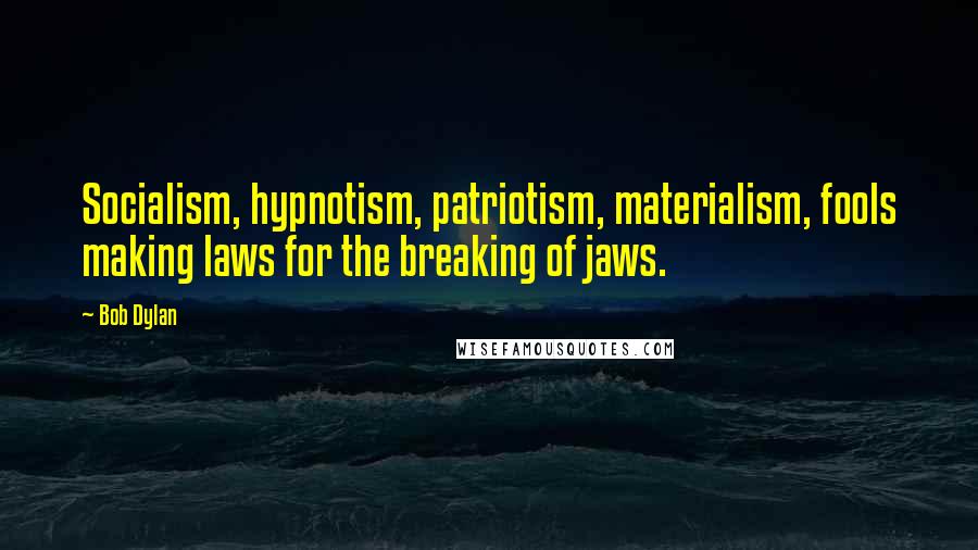 Bob Dylan Quotes: Socialism, hypnotism, patriotism, materialism, fools making laws for the breaking of jaws.