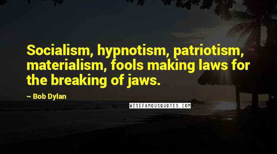 Bob Dylan Quotes: Socialism, hypnotism, patriotism, materialism, fools making laws for the breaking of jaws.