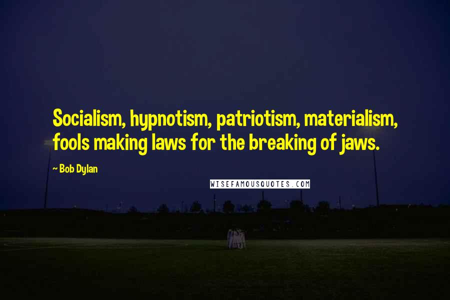 Bob Dylan Quotes: Socialism, hypnotism, patriotism, materialism, fools making laws for the breaking of jaws.