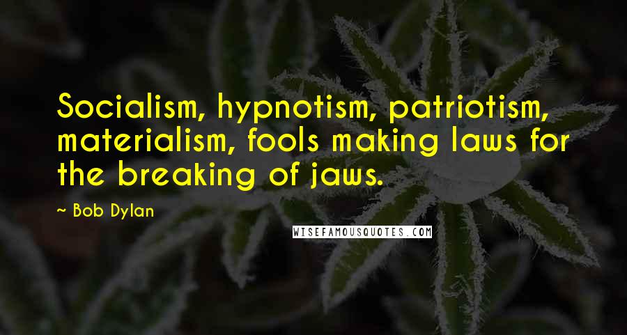 Bob Dylan Quotes: Socialism, hypnotism, patriotism, materialism, fools making laws for the breaking of jaws.