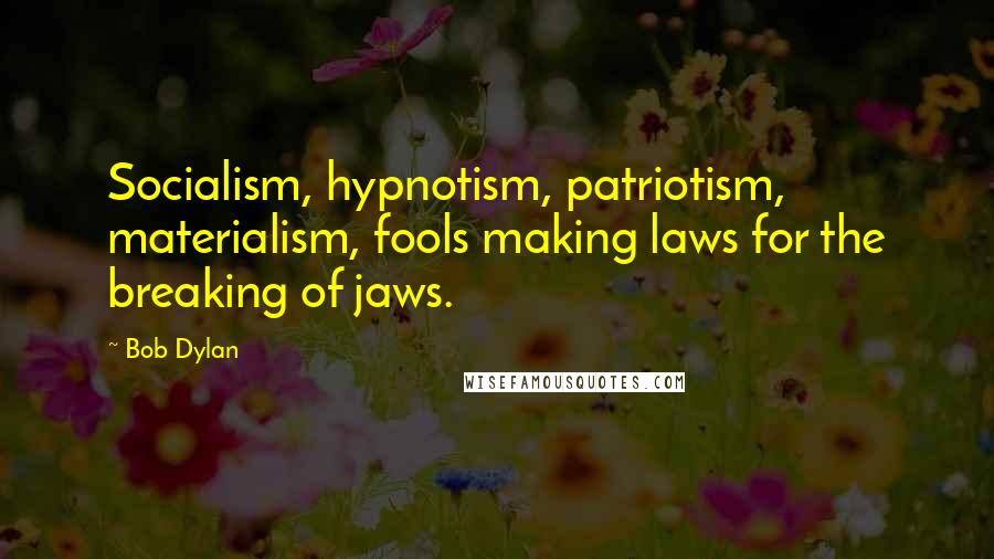 Bob Dylan Quotes: Socialism, hypnotism, patriotism, materialism, fools making laws for the breaking of jaws.