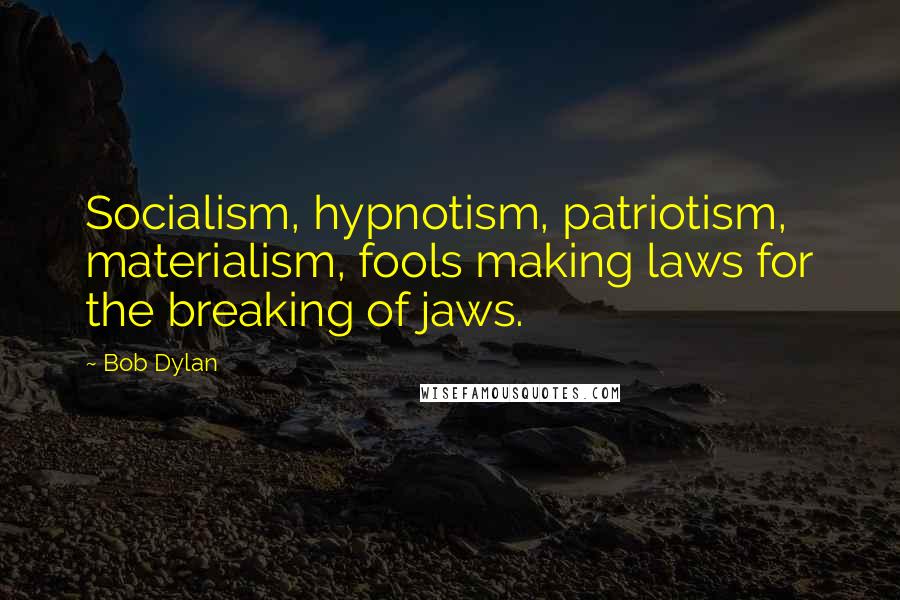 Bob Dylan Quotes: Socialism, hypnotism, patriotism, materialism, fools making laws for the breaking of jaws.