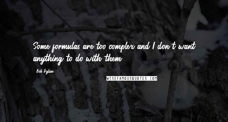 Bob Dylan Quotes: Some formulas are too complex and I don't want anything to do with them.
