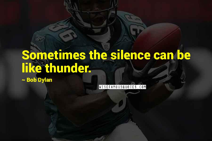Bob Dylan Quotes: Sometimes the silence can be like thunder.