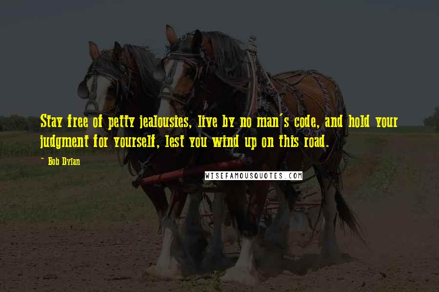 Bob Dylan Quotes: Stay free of petty jealousies, live by no man's code, and hold your judgment for yourself, lest you wind up on this road.