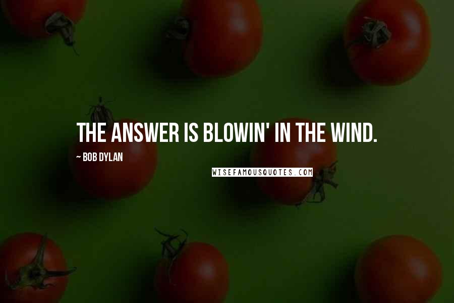 Bob Dylan Quotes: The answer is blowin' in the wind.