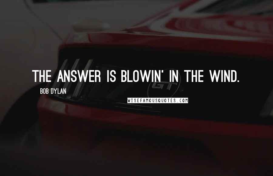 Bob Dylan Quotes: The answer is blowin' in the wind.