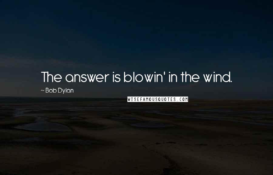Bob Dylan Quotes: The answer is blowin' in the wind.