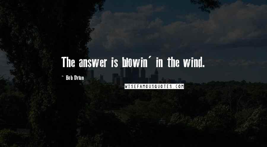 Bob Dylan Quotes: The answer is blowin' in the wind.
