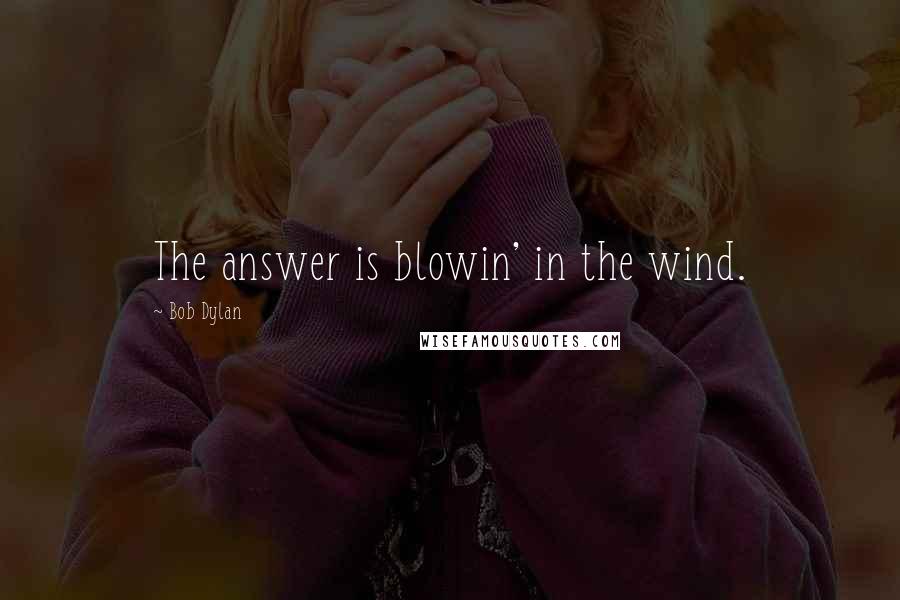 Bob Dylan Quotes: The answer is blowin' in the wind.