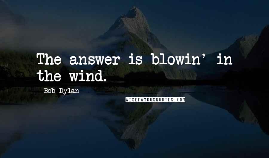 Bob Dylan Quotes: The answer is blowin' in the wind.
