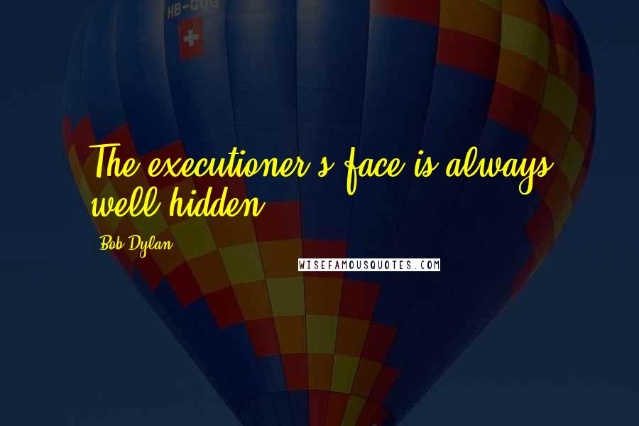 Bob Dylan Quotes: The executioner's face is always well hidden.