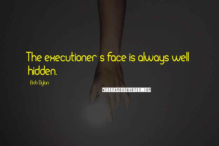 Bob Dylan Quotes: The executioner's face is always well hidden.