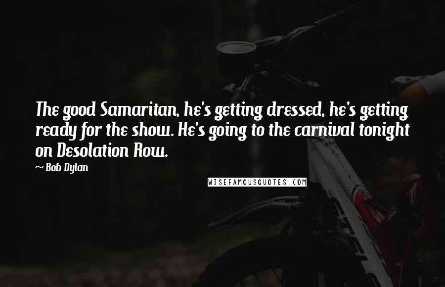 Bob Dylan Quotes: The good Samaritan, he's getting dressed, he's getting ready for the show. He's going to the carnival tonight on Desolation Row.