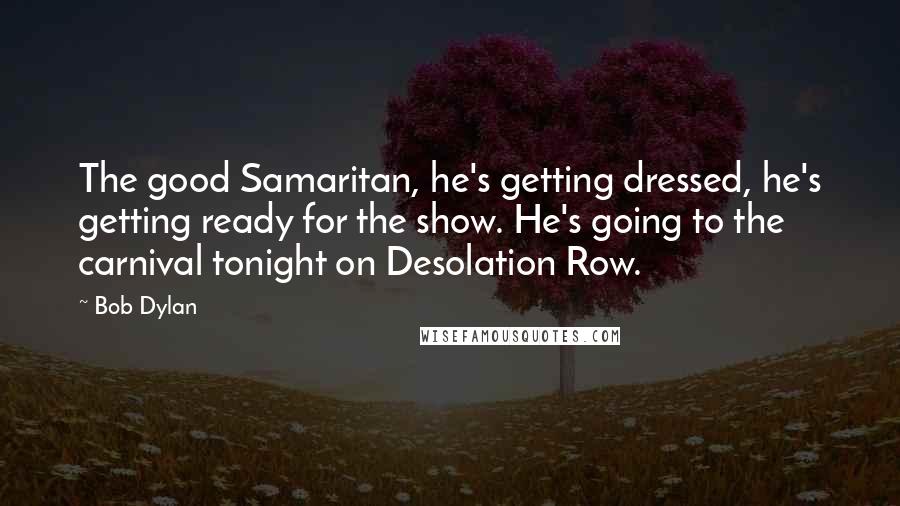 Bob Dylan Quotes: The good Samaritan, he's getting dressed, he's getting ready for the show. He's going to the carnival tonight on Desolation Row.