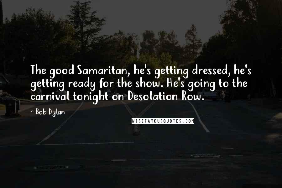 Bob Dylan Quotes: The good Samaritan, he's getting dressed, he's getting ready for the show. He's going to the carnival tonight on Desolation Row.