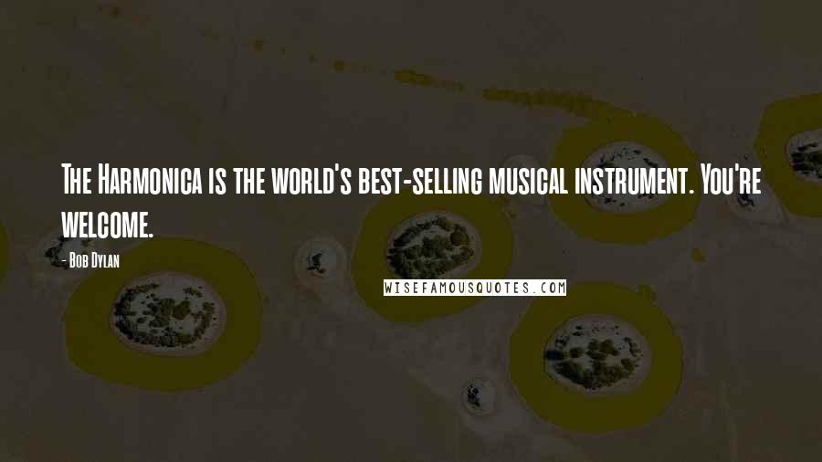 Bob Dylan Quotes: The Harmonica is the world's best-selling musical instrument. You're welcome.
