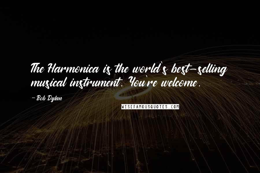 Bob Dylan Quotes: The Harmonica is the world's best-selling musical instrument. You're welcome.