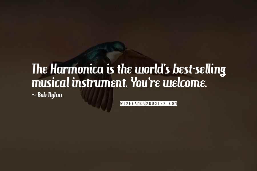 Bob Dylan Quotes: The Harmonica is the world's best-selling musical instrument. You're welcome.