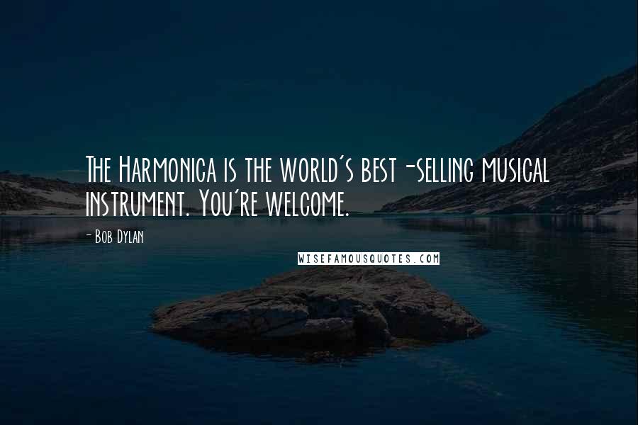 Bob Dylan Quotes: The Harmonica is the world's best-selling musical instrument. You're welcome.