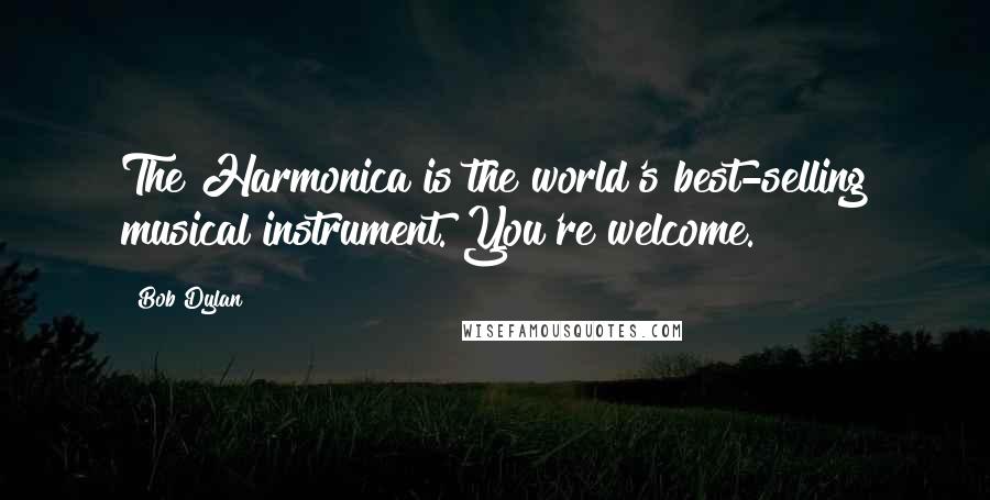 Bob Dylan Quotes: The Harmonica is the world's best-selling musical instrument. You're welcome.