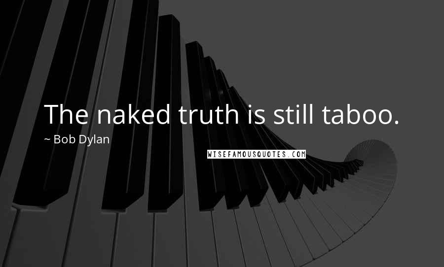 Bob Dylan Quotes: The naked truth is still taboo.