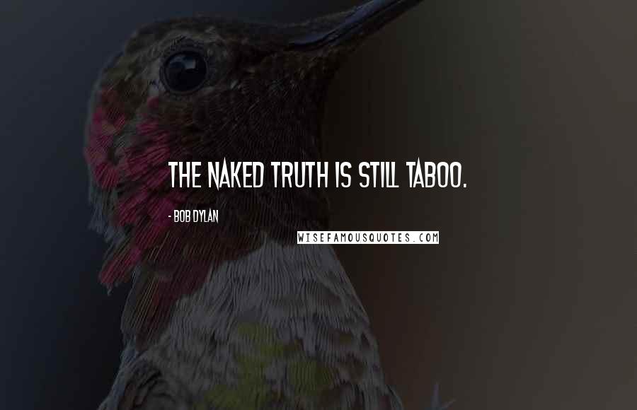 Bob Dylan Quotes: The naked truth is still taboo.