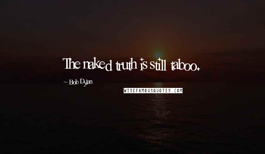 Bob Dylan Quotes: The naked truth is still taboo.