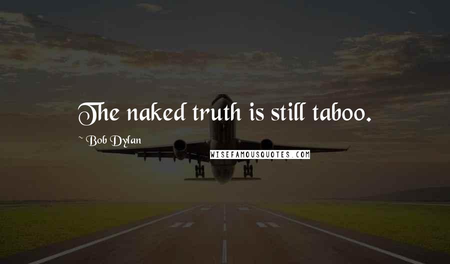 Bob Dylan Quotes: The naked truth is still taboo.