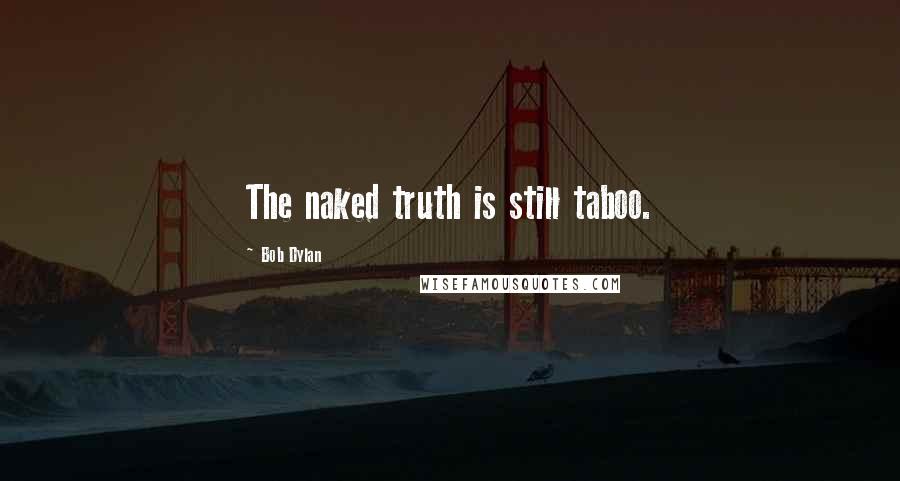 Bob Dylan Quotes: The naked truth is still taboo.