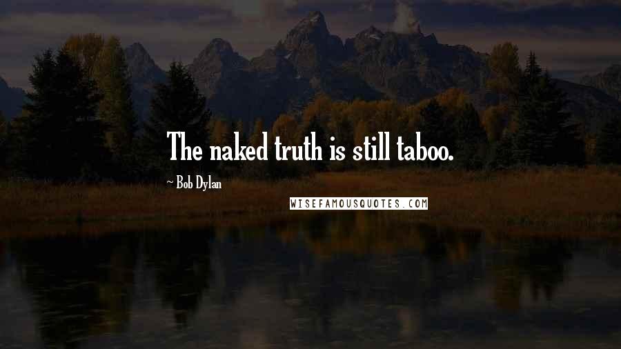 Bob Dylan Quotes: The naked truth is still taboo.