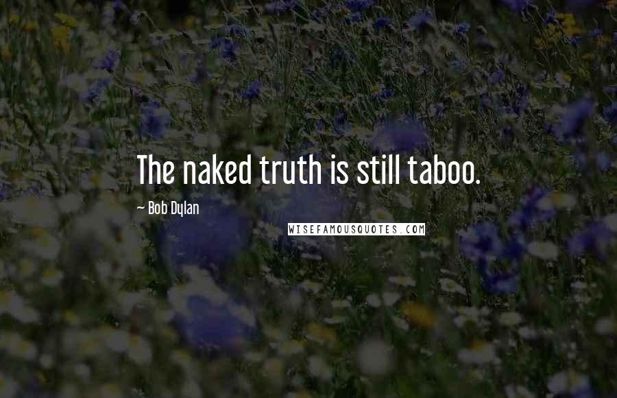 Bob Dylan Quotes: The naked truth is still taboo.