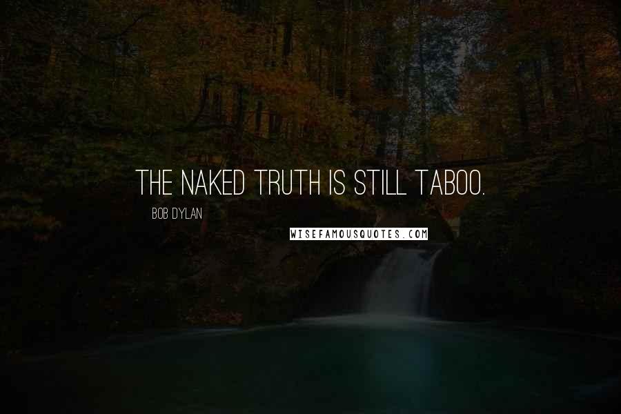 Bob Dylan Quotes: The naked truth is still taboo.