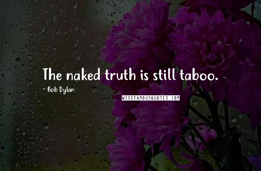 Bob Dylan Quotes: The naked truth is still taboo.