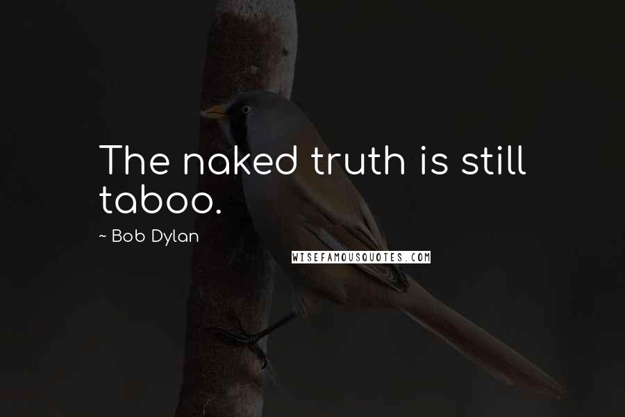 Bob Dylan Quotes: The naked truth is still taboo.