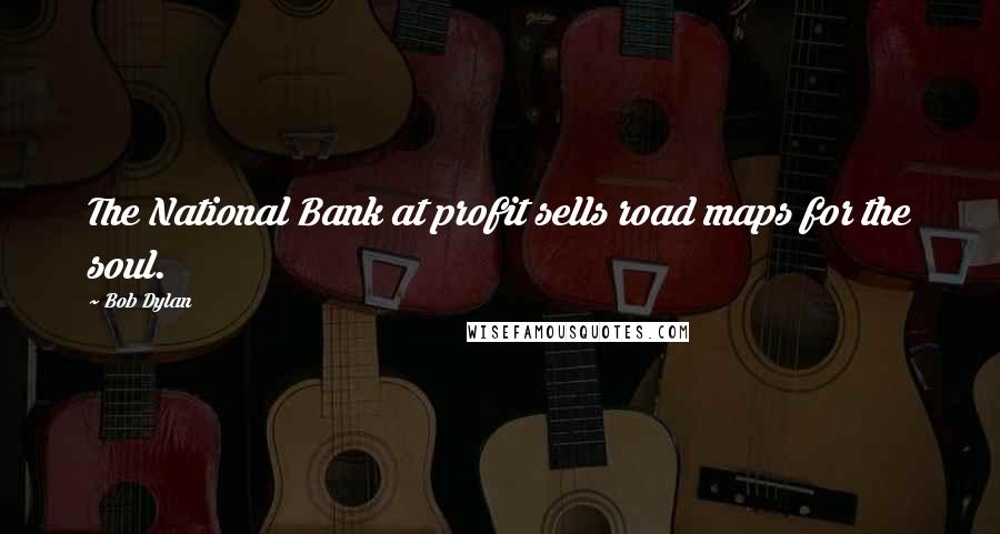 Bob Dylan Quotes: The National Bank at profit sells road maps for the soul.