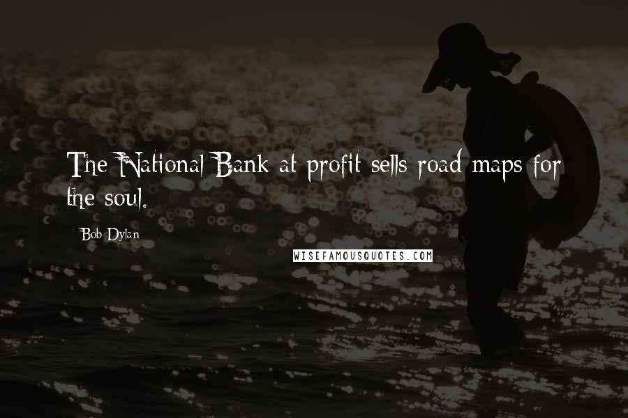 Bob Dylan Quotes: The National Bank at profit sells road maps for the soul.