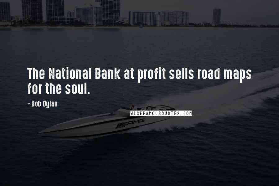 Bob Dylan Quotes: The National Bank at profit sells road maps for the soul.