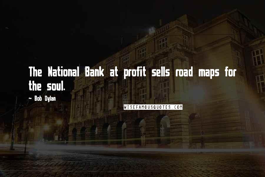 Bob Dylan Quotes: The National Bank at profit sells road maps for the soul.