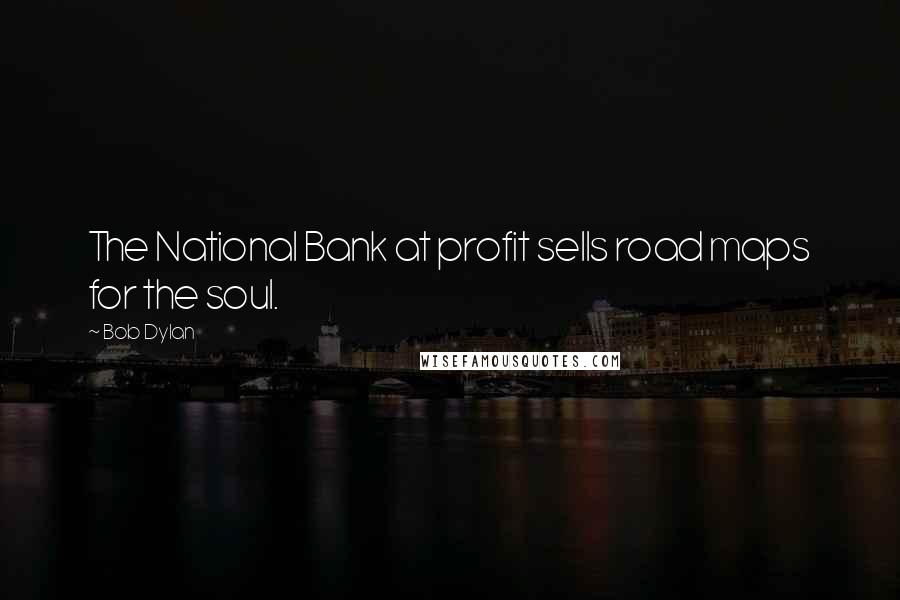 Bob Dylan Quotes: The National Bank at profit sells road maps for the soul.
