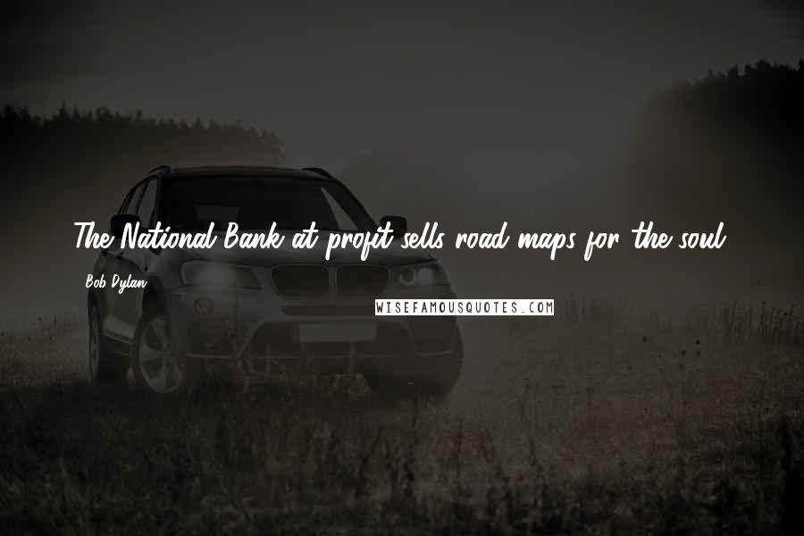Bob Dylan Quotes: The National Bank at profit sells road maps for the soul.