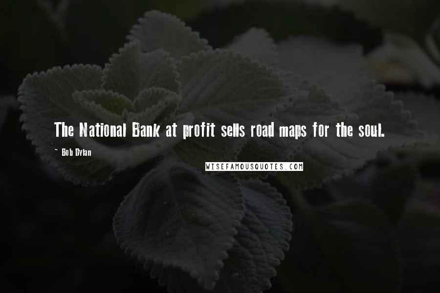Bob Dylan Quotes: The National Bank at profit sells road maps for the soul.