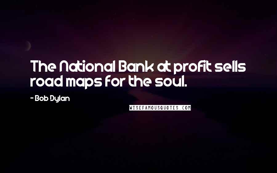 Bob Dylan Quotes: The National Bank at profit sells road maps for the soul.