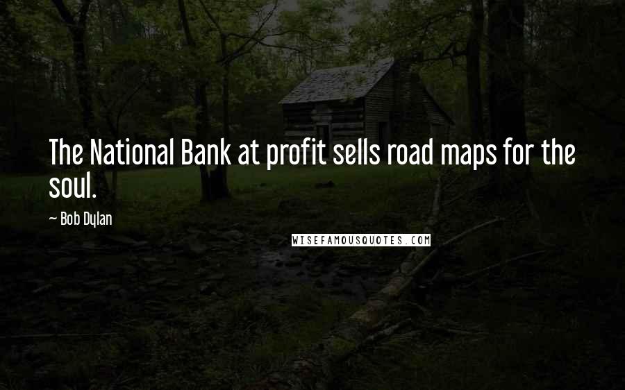 Bob Dylan Quotes: The National Bank at profit sells road maps for the soul.